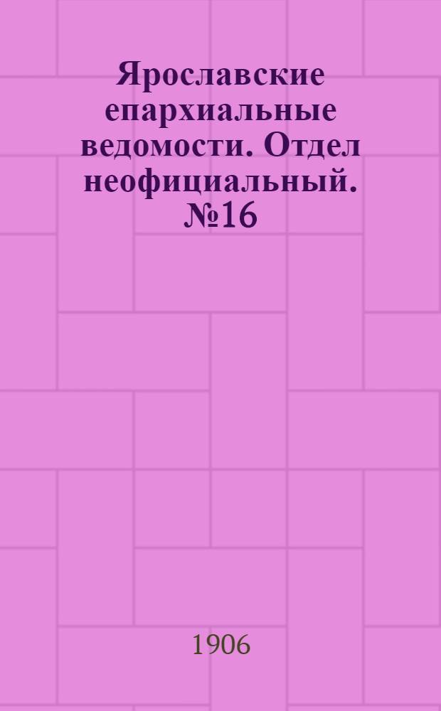 Ярославские епархиальные ведомости. Отдел неофициальный. № 16 (16 апреля 1906 г.)