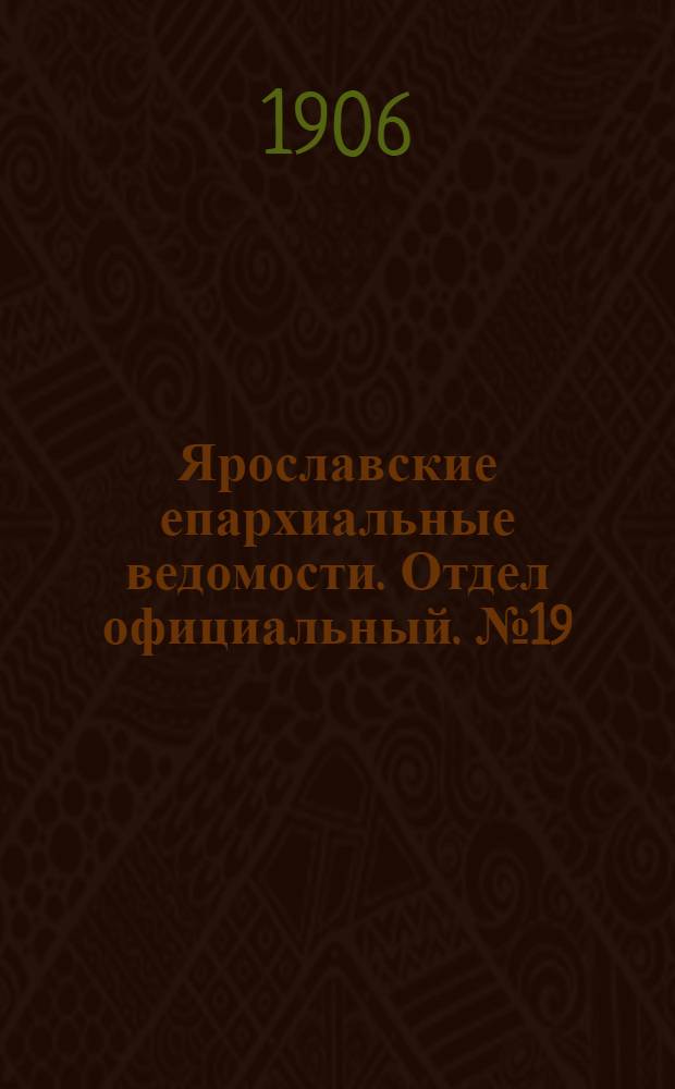 Ярославские епархиальные ведомости. Отдел официальный. № 19 (7 мая 1906 г.)
