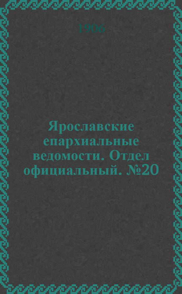 Ярославские епархиальные ведомости. Отдел официальный. № 20 (14 мая 1906 г.)