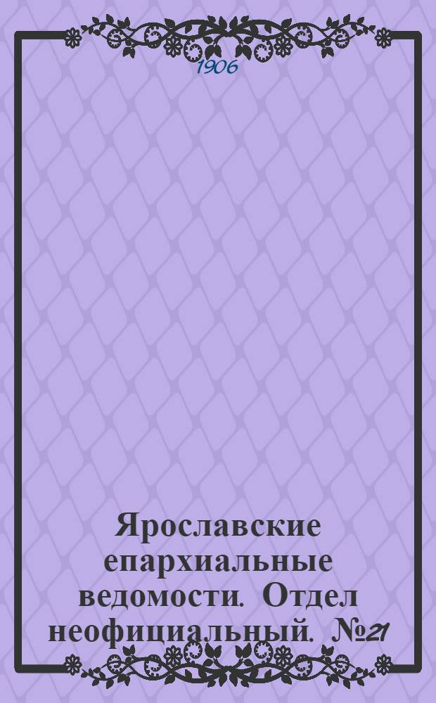 Ярославские епархиальные ведомости. Отдел неофициальный. № 21 (21 мая 1906 г.)