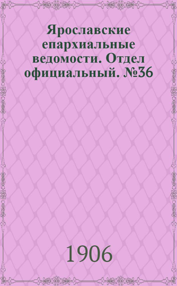 Ярославские епархиальные ведомости. Отдел официальный. № 36 (3 сентября 1906 г.)