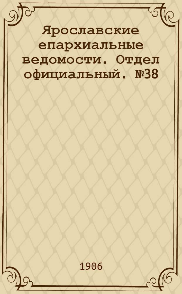 Ярославские епархиальные ведомости. Отдел официальный. № 38 (17 сентября 1906 г.)