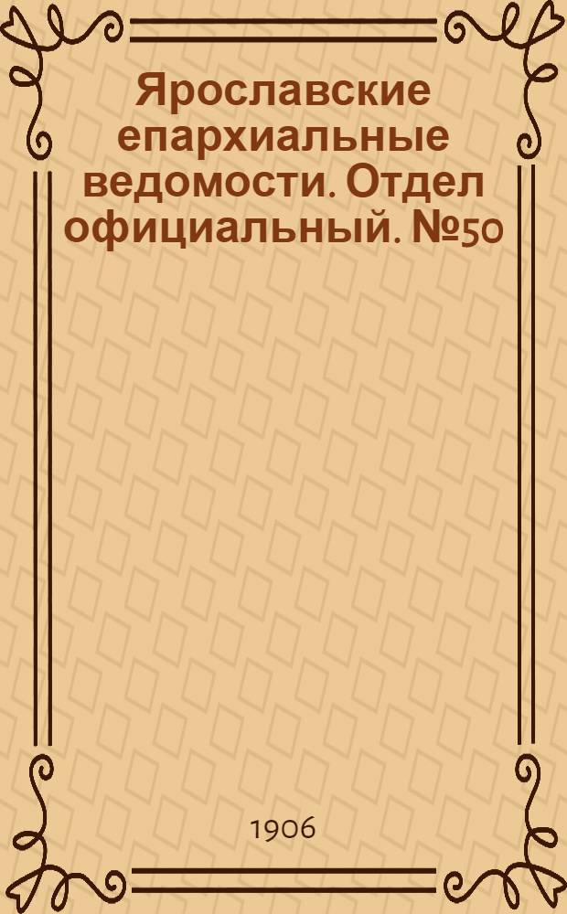Ярославские епархиальные ведомости. Отдел официальный. № 50 (10 марта 1906 г.)