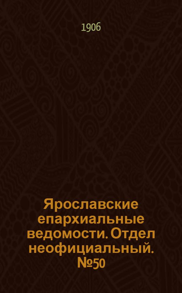 Ярославские епархиальные ведомости. Отдел неофициальный. № 50 (10 декабря 1906 г.)