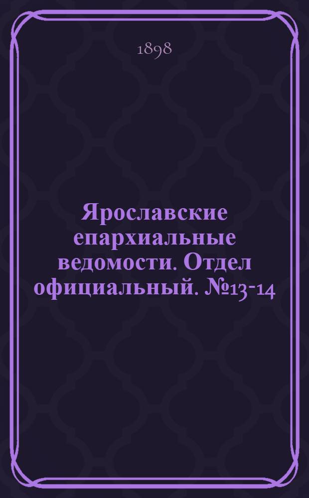 Ярославские епархиальные ведомости. Отдел официальный. № 13-14 (7 - 14 апреля 1898 г.)