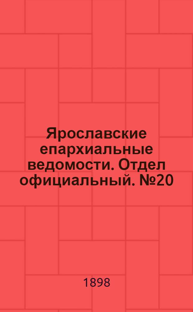 Ярославские епархиальные ведомости. Отдел официальный. № 20 (26 мая 1898 г.)