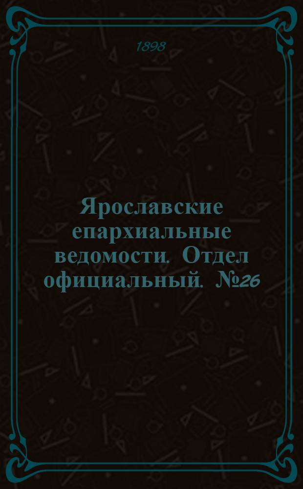 Ярославские епархиальные ведомости. Отдел официальный. № 26 (7 июля 1898 г.)