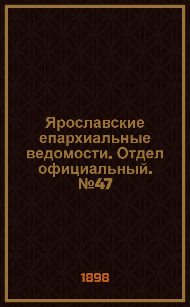Ярославские епархиальные ведомости. Отдел официальный. № 47 (1 декабря 1898 г.)