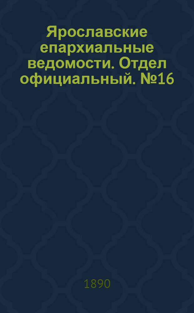 Ярославские епархиальные ведомости. Отдел официальный. № 16 (16 апреля 1890 г.)