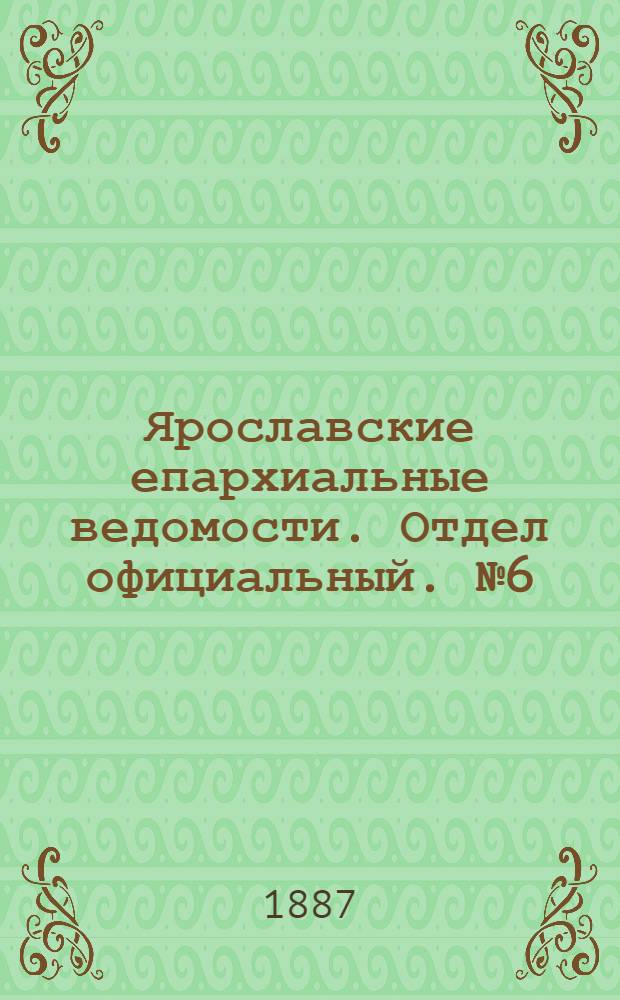 Ярославские епархиальные ведомости. Отдел официальный. № 6 (9 февраля 1887 г.)