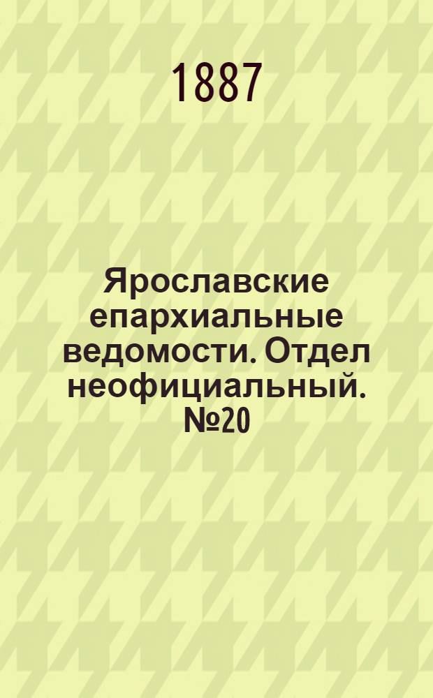 Ярославские епархиальные ведомости. Отдел неофициальный. № 20 (18 мая 1887 г.)