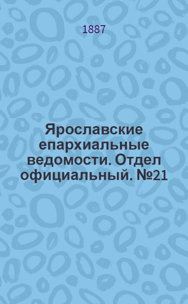 Ярославские епархиальные ведомости. Отдел официальный. № 21 (25 мая 1887 г.)