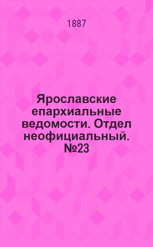Ярославские епархиальные ведомости. Отдел неофициальный. № 23 (8 июня 1887 г.)