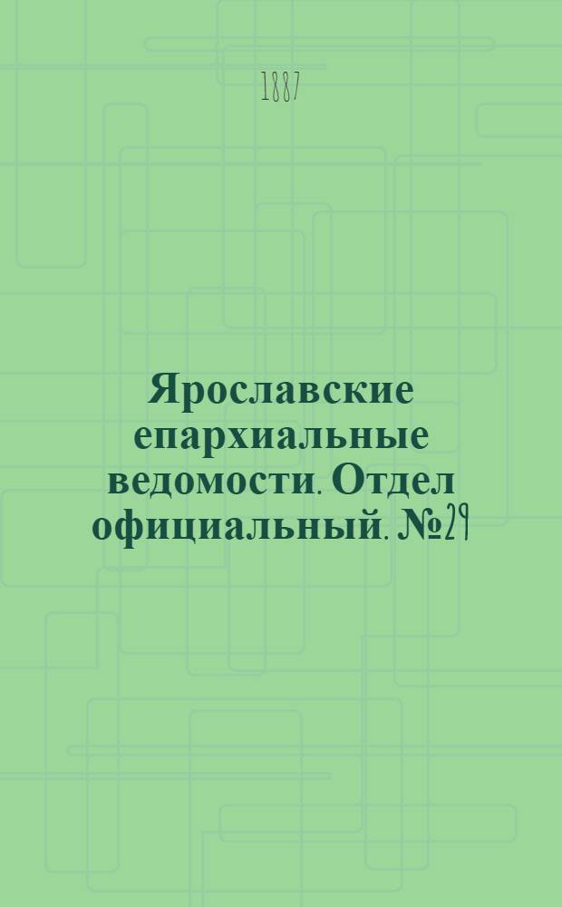 Ярославские епархиальные ведомости. Отдел официальный. № 29 (20 июля 1887 г.)