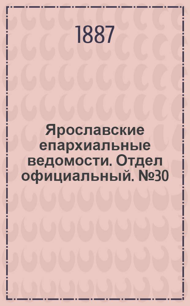 Ярославские епархиальные ведомости. Отдел официальный. № 30 (27 июля 1887 г.)