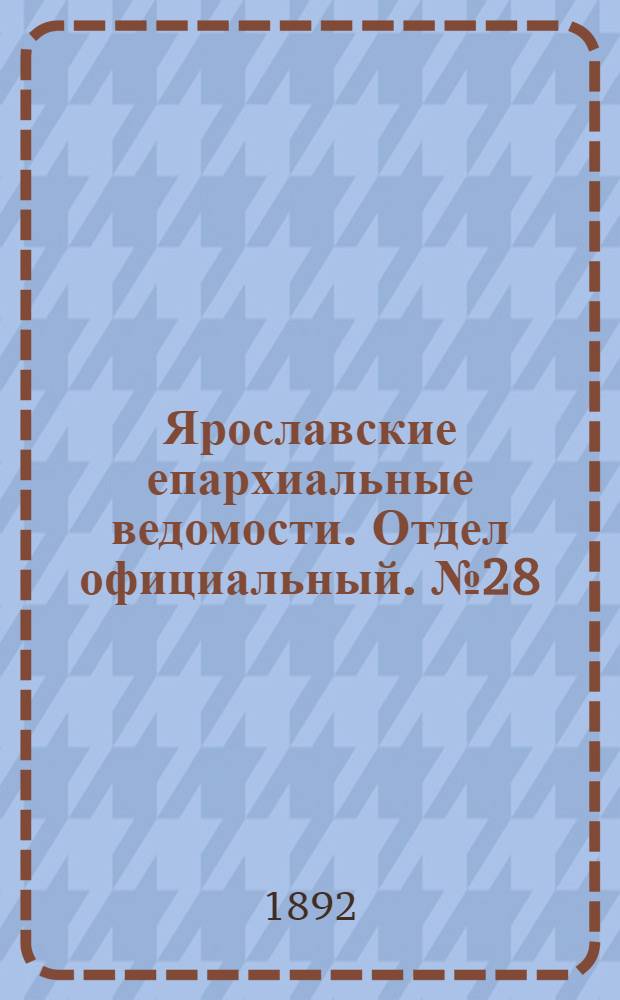 Ярославские епархиальные ведомости. Отдел официальный. № 28 (7 июля 1892 г.)