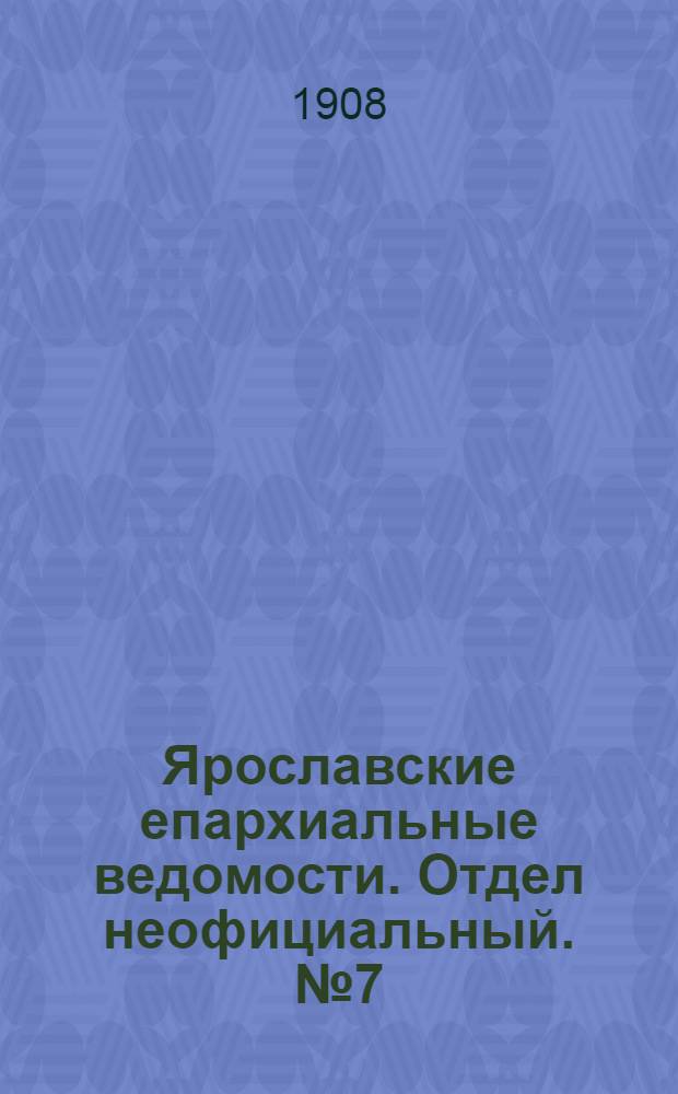 Ярославские епархиальные ведомости. Отдел неофициальный. № 7 (17 февраля 1908 г.)