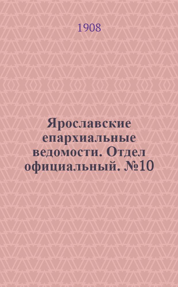Ярославские епархиальные ведомости. Отдел официальный. № 10 (9 марта 1908 г.)