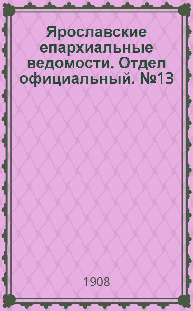 Ярославские епархиальные ведомости. Отдел официальный. № 13 (30 марта 1908 г.)