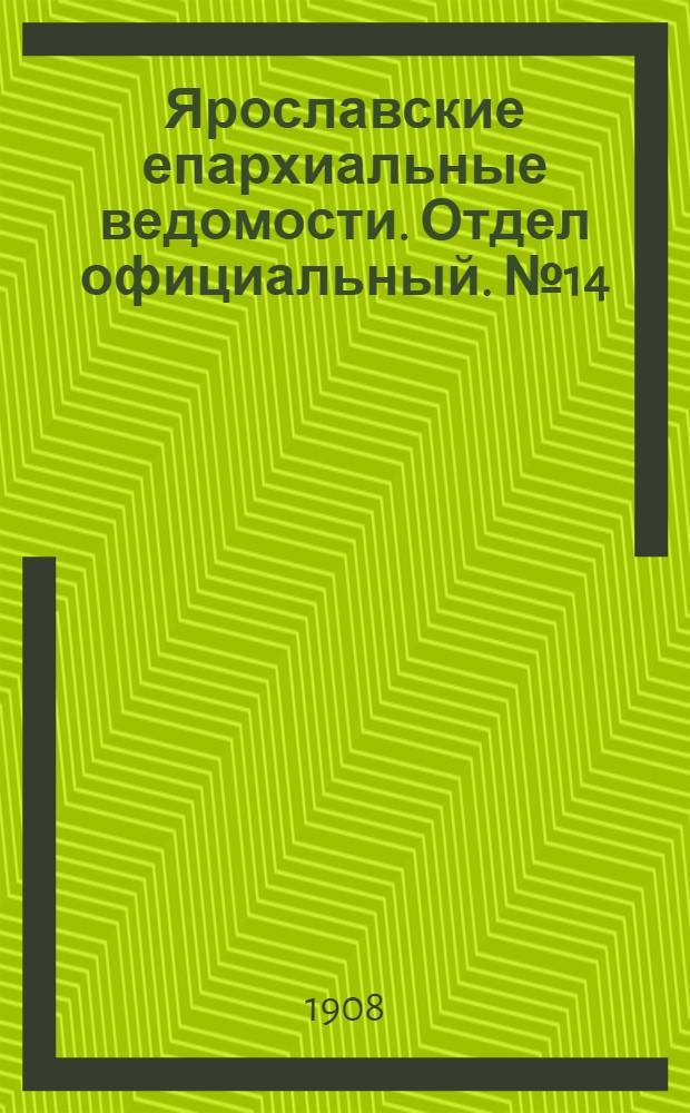 Ярославские епархиальные ведомости. Отдел официальный. № 14 (6 апреля 1908 г.)