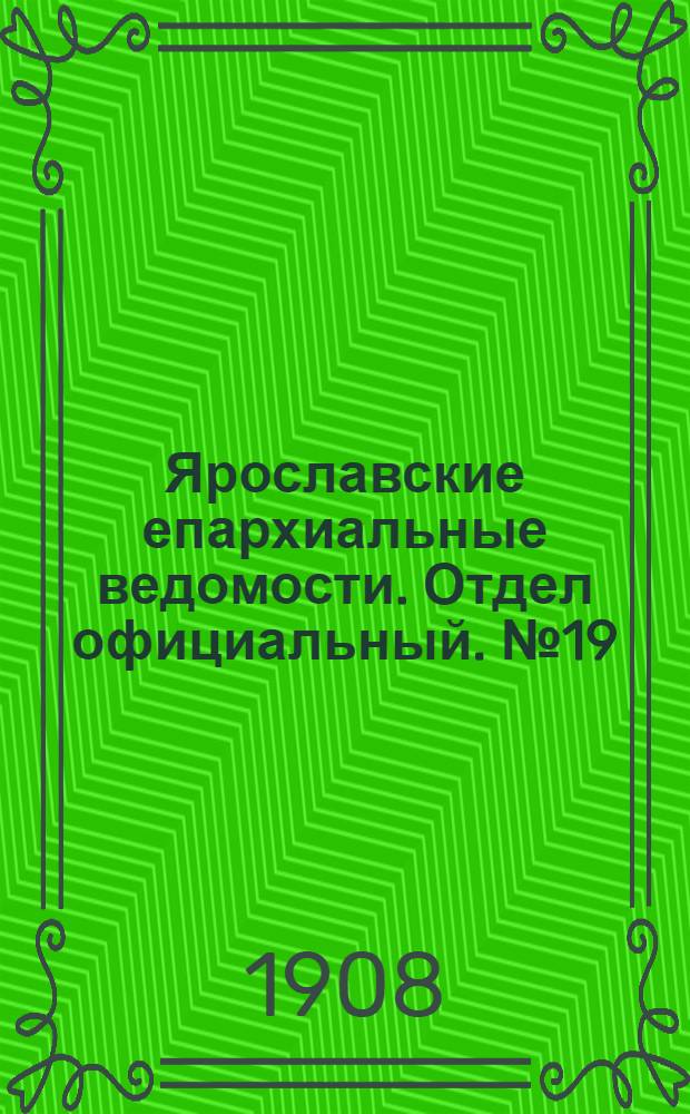 Ярославские епархиальные ведомости. Отдел официальный. № 19 (11 мая 1908 г.)