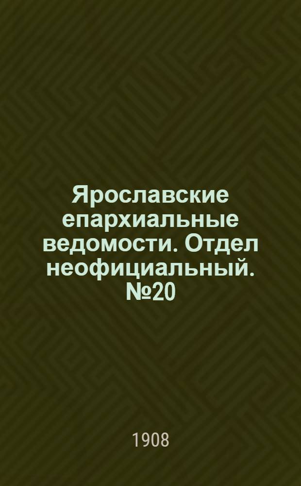 Ярославские епархиальные ведомости. Отдел неофициальный. № 20 (18 мая 1908 г.)