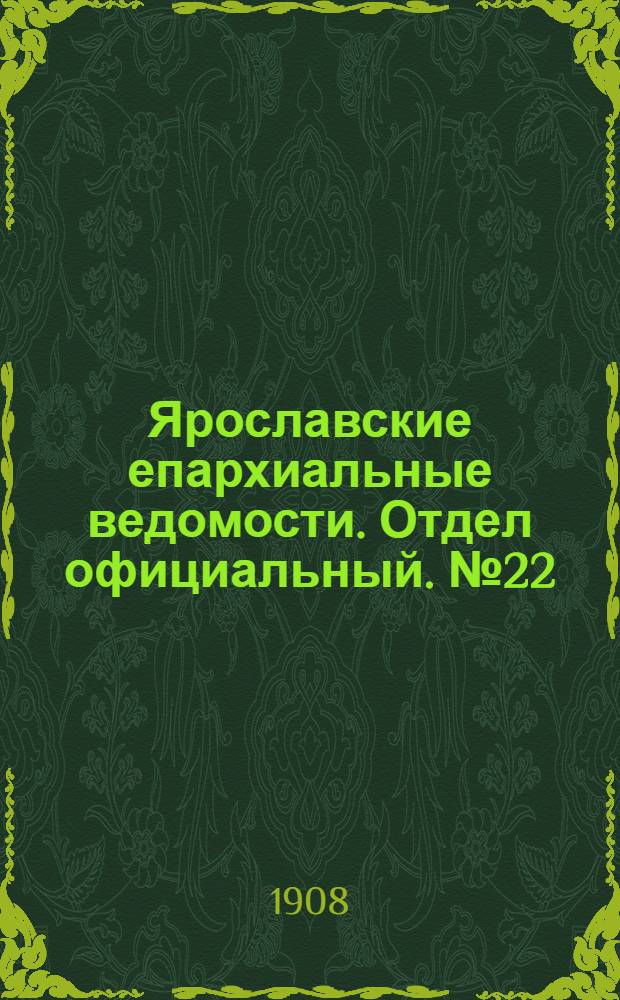 Ярославские епархиальные ведомости. Отдел официальный. № 22 (1 июня 1908 г.)