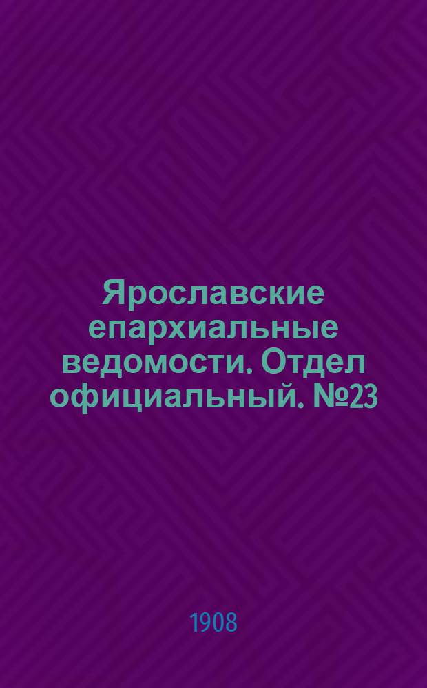 Ярославские епархиальные ведомости. Отдел официальный. № 23 (8 июня 1908 г.)