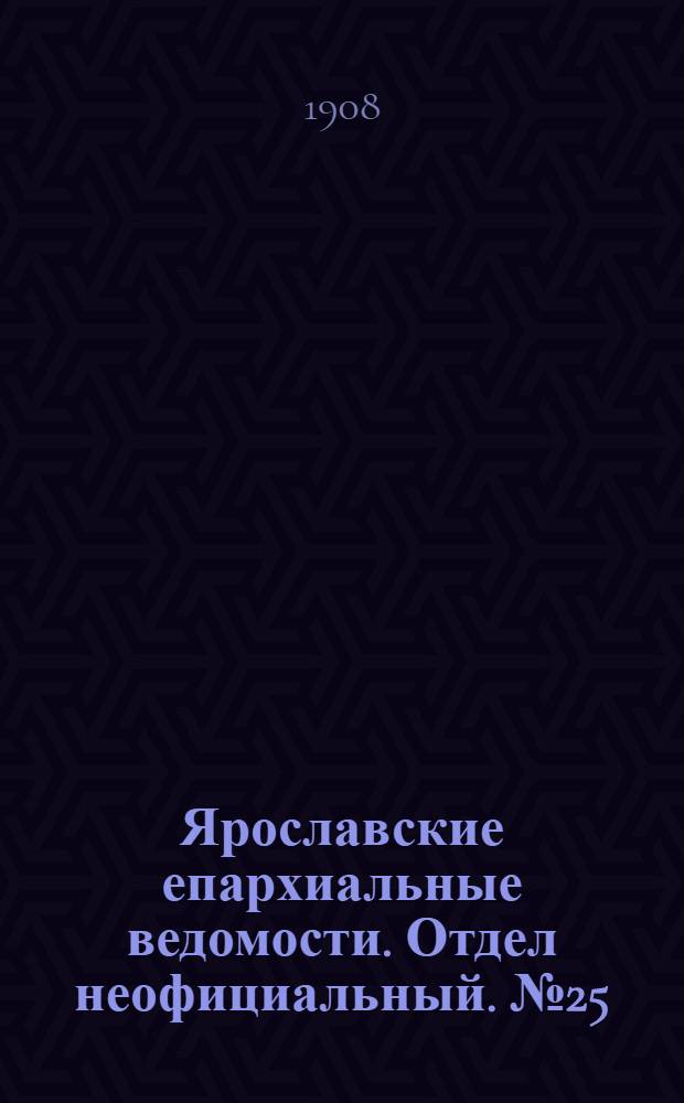 Ярославские епархиальные ведомости. Отдел неофициальный. № 25 (22 июня 1908 г.)