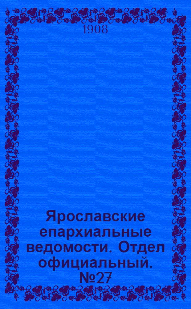 Ярославские епархиальные ведомости. Отдел официальный. № 27 (6 июля 1908 г.)