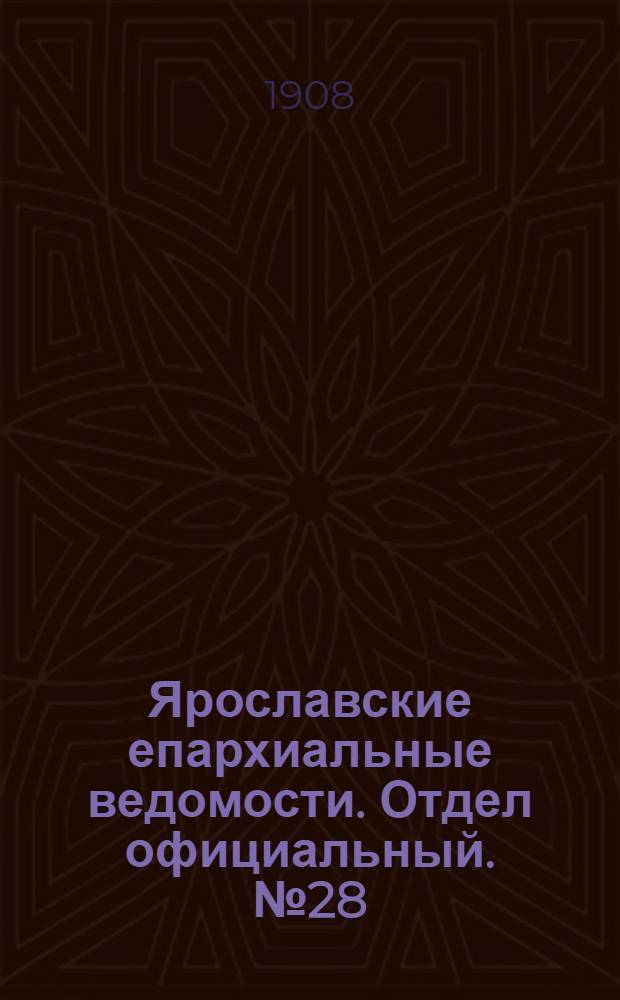 Ярославские епархиальные ведомости. Отдел официальный. № 28 (13 июля 1908 г.)
