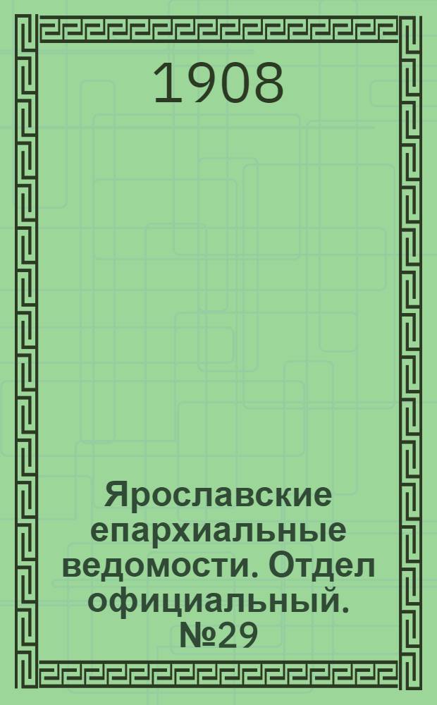 Ярославские епархиальные ведомости. Отдел официальный. № 29 (20 июля 1908 г.)