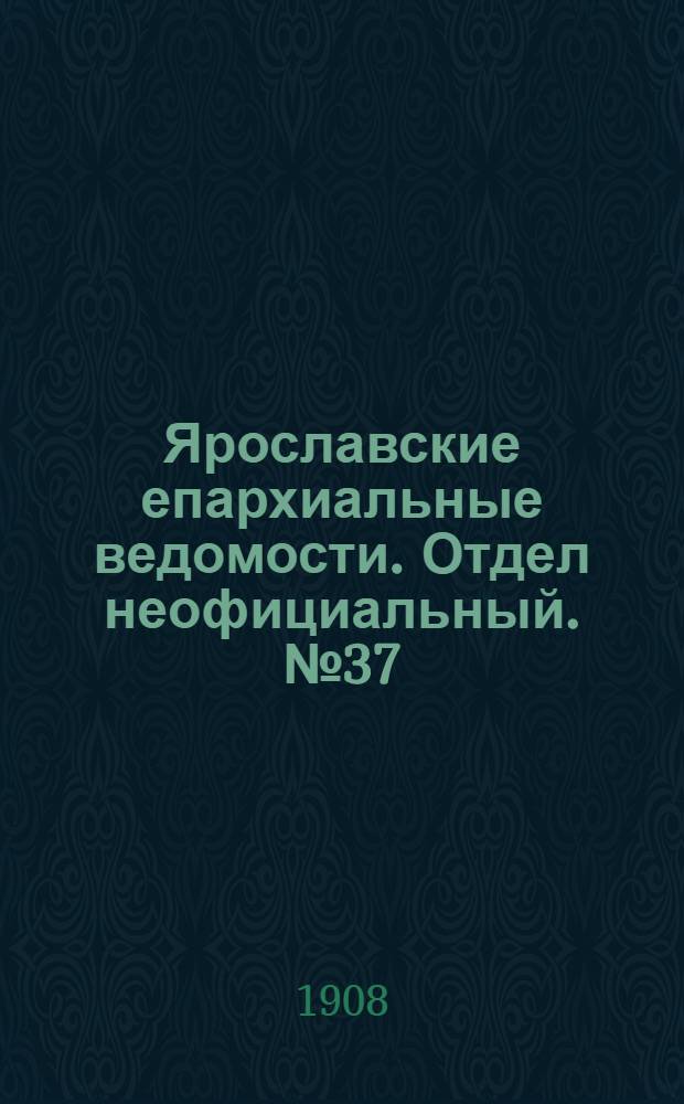 Ярославские епархиальные ведомости. Отдел неофициальный. № 37 (14 сентября 1908 г.)
