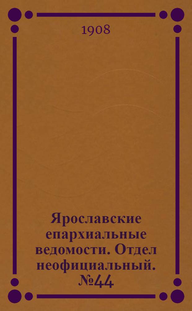 Ярославские епархиальные ведомости. Отдел неофициальный. № 44 (2 ноября 1908 г.)