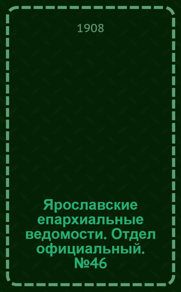 Ярославские епархиальные ведомости. Отдел официальный. № 46 (16 ноября 1908 г.)