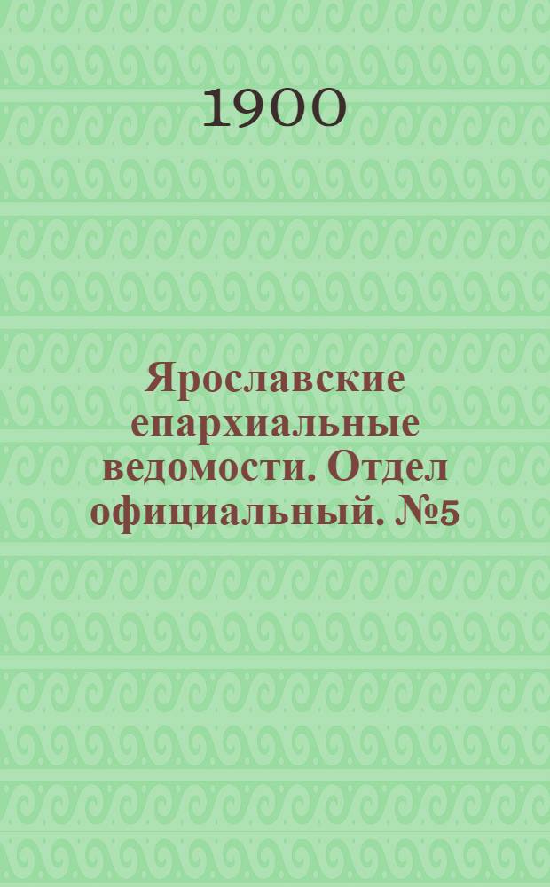 Ярославские епархиальные ведомости. Отдел официальный. № 5 (5 февраля 1900 г.)