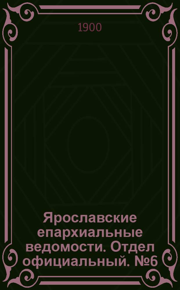 Ярославские епархиальные ведомости. Отдел официальный. № 6 (12 февраля 1900 г.)