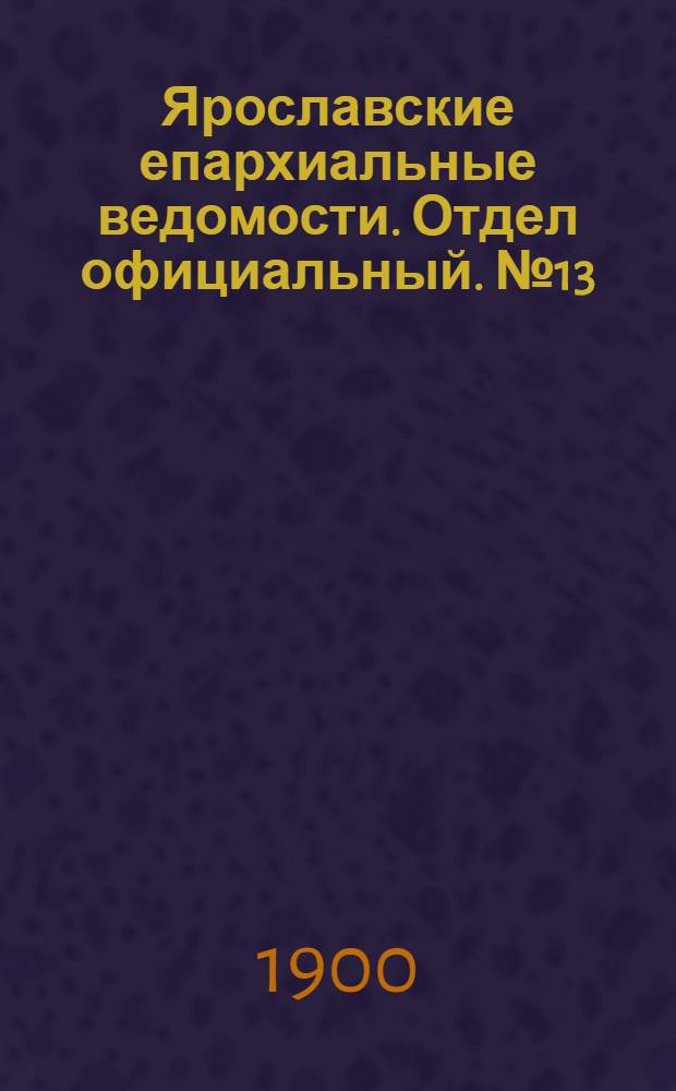 Ярославские епархиальные ведомости. Отдел официальный. № 13 (1 апреля 1900 г.)