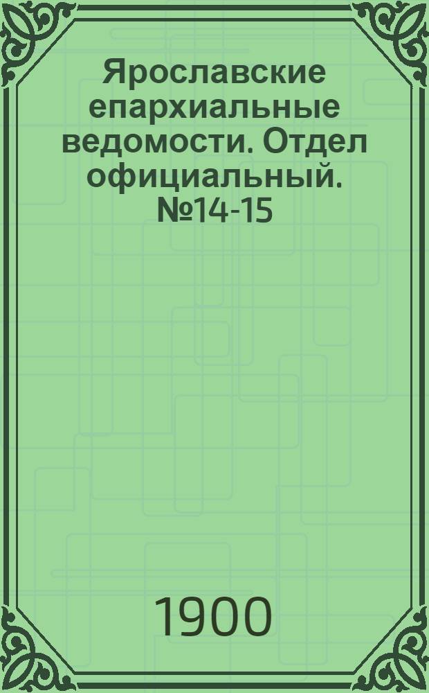 Ярославские епархиальные ведомости. Отдел официальный. № 14-15 (8 - 15 апреля 1900 г.)