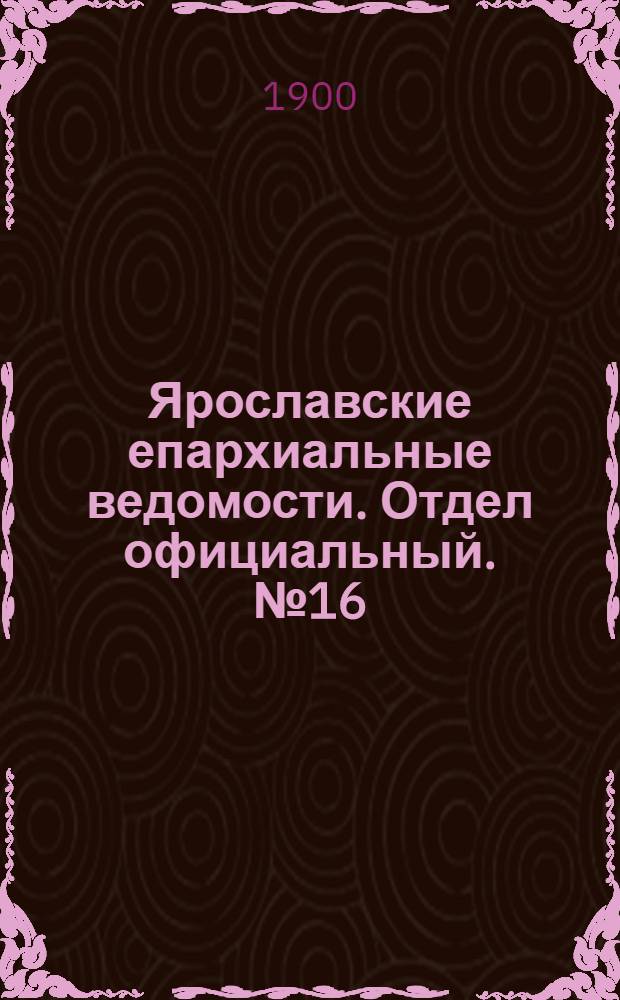 Ярославские епархиальные ведомости. Отдел официальный. № 16 (22 апреля 1900 г.)