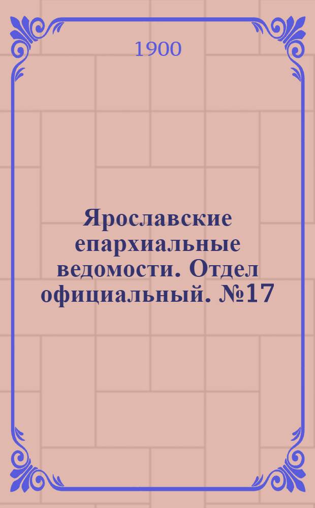 Ярославские епархиальные ведомости. Отдел официальный. № 17 (29 апреля 1900 г.)