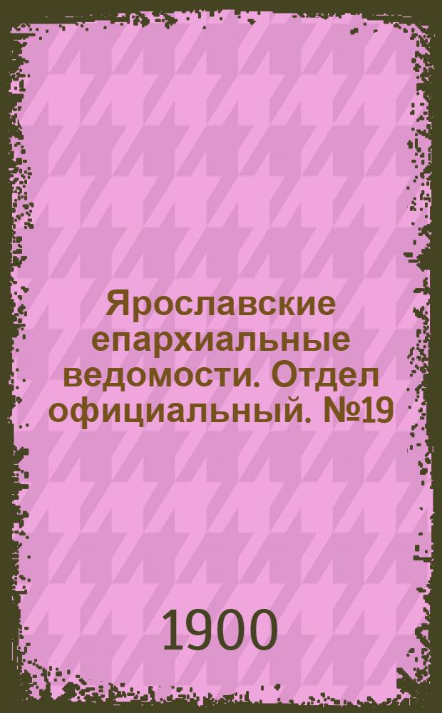 Ярославские епархиальные ведомости. Отдел официальный. № 19 (13 мая 1900 г.)