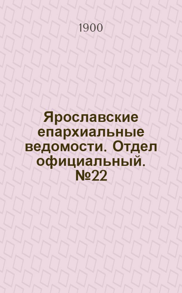 Ярославские епархиальные ведомости. Отдел официальный. № 22 (3 июня 1900 г.)