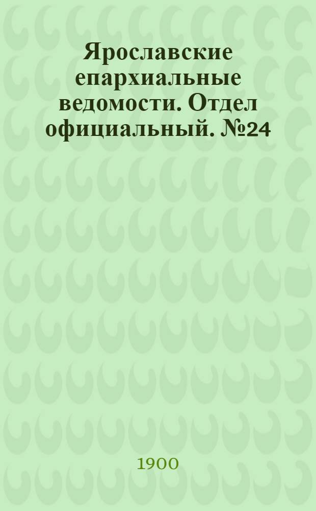 Ярославские епархиальные ведомости. Отдел официальный. № 24 (17 июня 1900 г.)