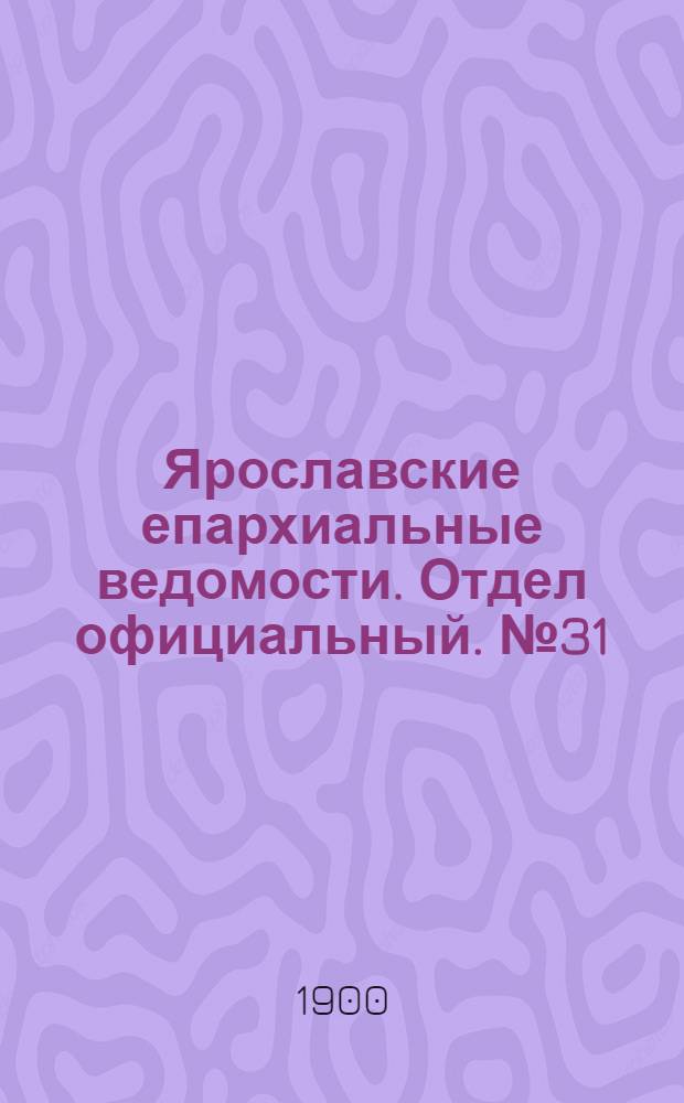 Ярославские епархиальные ведомости. Отдел официальный. № 31 (6 августа 1900 г.)
