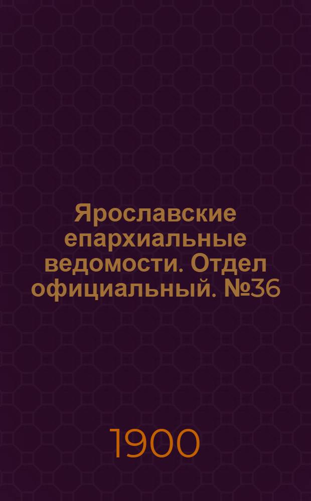 Ярославские епархиальные ведомости. Отдел официальный. № 36 (10 сентября 1900 г.)