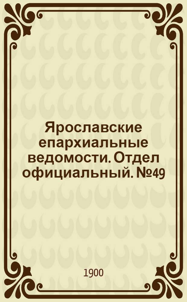 Ярославские епархиальные ведомости. Отдел официальный. № 49 (10 декабря 1900 г.)