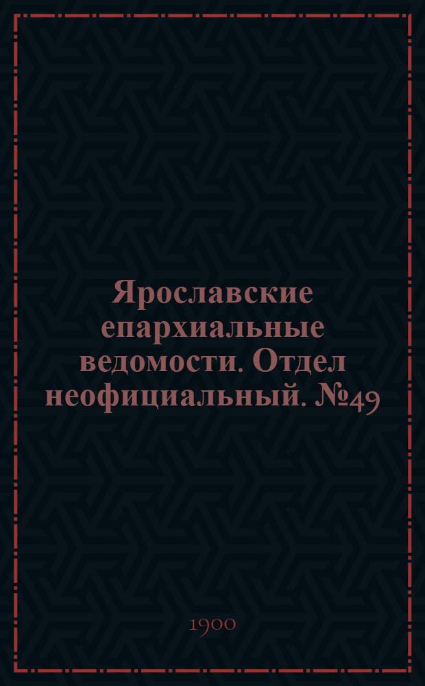 Ярославские епархиальные ведомости. Отдел неофициальный. № 49 (10 декабря 1900 г.)