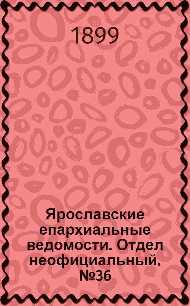 Ярославские епархиальные ведомости. Отдел неофициальный. № 36 (7 сентября 1899 г.)