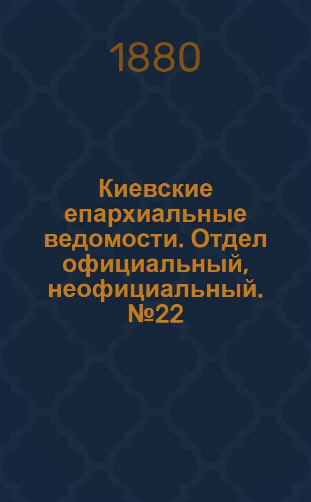 Киевские епархиальные ведомости. Отдел официальный, неофициальный. № 22 (28 мая 1880 г.)
